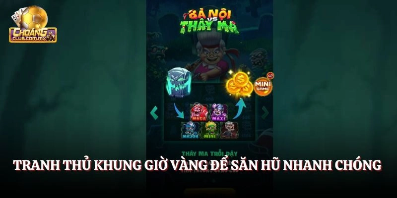 Tranh thủ khung giờ vàng để săn hũ nhanh chóng