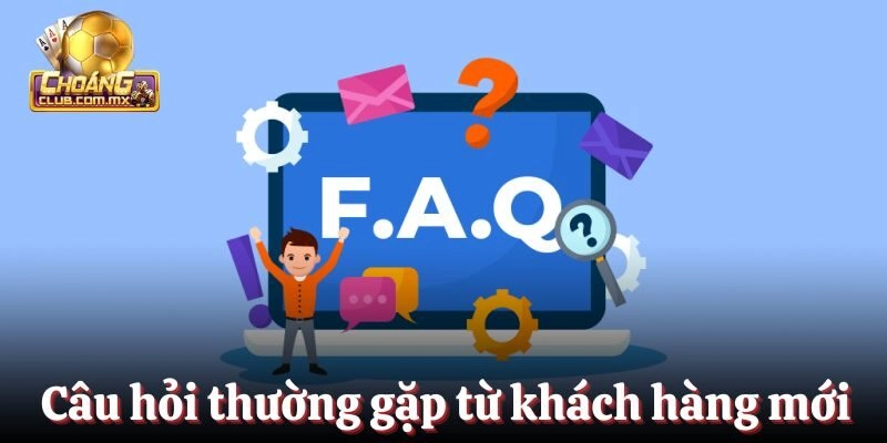 Câu hỏi thường gặp từ khách hàng mới tham gia