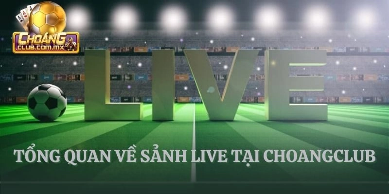 Tổng quan về sảnh Live tại CHOANGCLUB