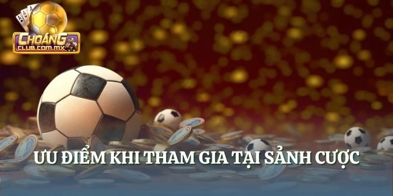 Ưu điểm khi tham gia tại sảnh cược